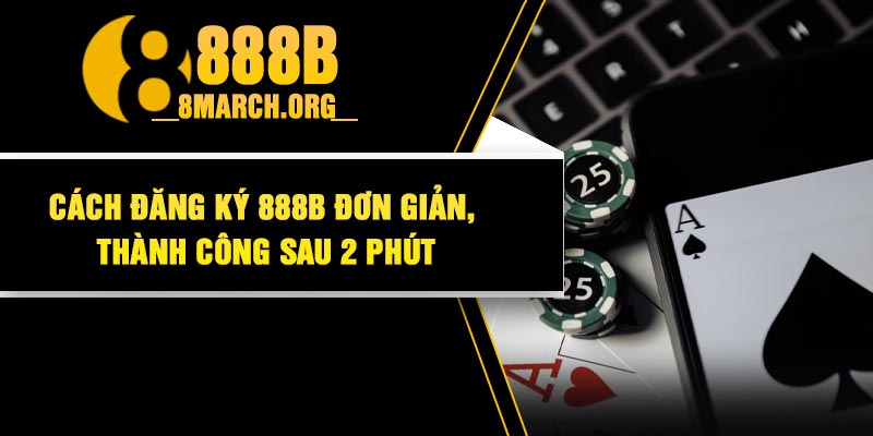Cách Đăng Ký 888B Đơn Giản, Thành Công Sau 2 Phút