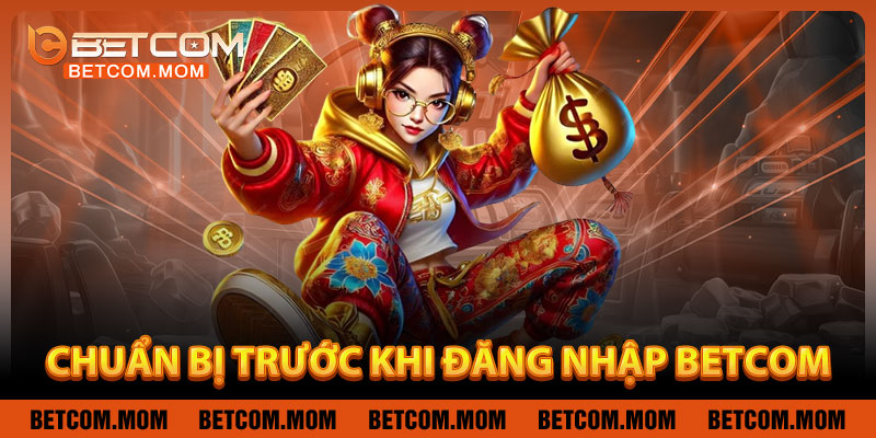 Chuẩn Bị Trước Khi Đăng Nhập Betcom